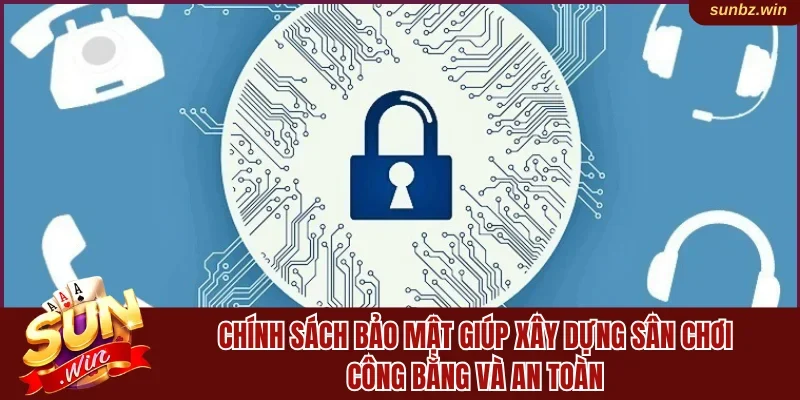 Chính sách bảo mật giúp xây dựng sân chơi công bằng và an toàn